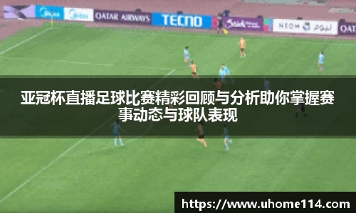 亚冠杯直播足球比赛精彩回顾与分析助你掌握赛事动态与球队表现
