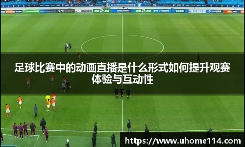 足球比赛中的动画直播是什么形式如何提升观赛体验与互动性