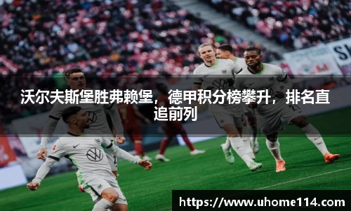 沃尔夫斯堡胜弗赖堡，德甲积分榜攀升，排名直追前列