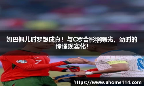 姆巴佩儿时梦想成真！与C罗合影照曝光，幼时的憧憬现实化！